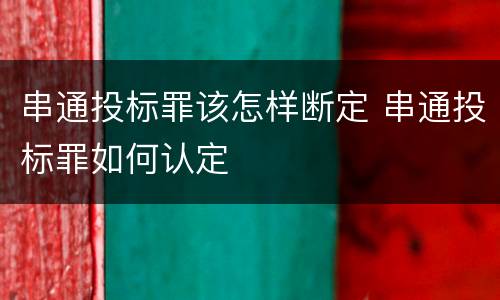 串通投标罪该怎样断定 串通投标罪如何认定