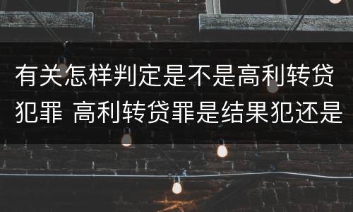 有关怎样判定是不是高利转贷犯罪 高利转贷罪是结果犯还是行为犯