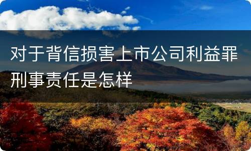 对于背信损害上市公司利益罪刑事责任是怎样