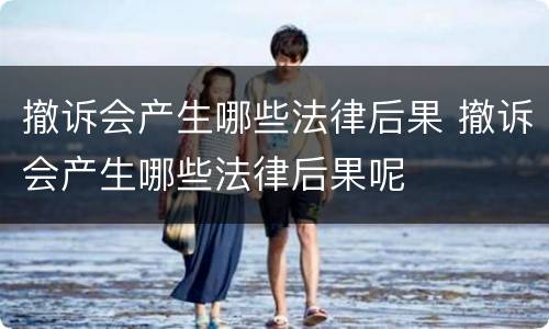 撤诉会产生哪些法律后果 撤诉会产生哪些法律后果呢