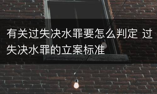 有关过失决水罪要怎么判定 过失决水罪的立案标准