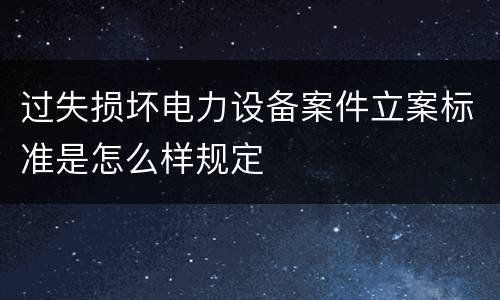 过失损坏电力设备案件立案标准是怎么样规定