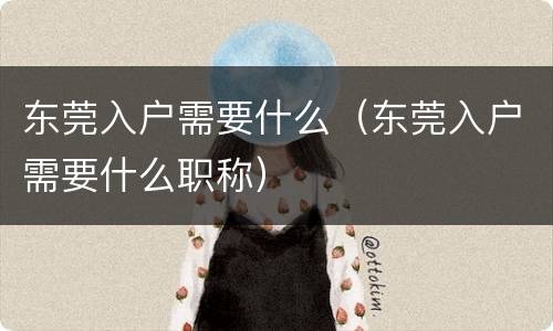 东莞入户需要什么（东莞入户需要什么职称）