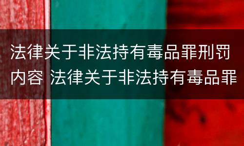 法律关于非法持有毒品罪刑罚内容 法律关于非法持有毒品罪刑罚内容的规定