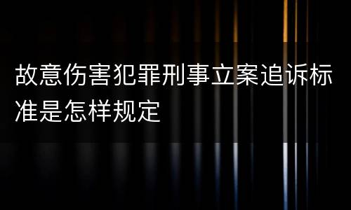故意伤害犯罪刑事立案追诉标准是怎样规定