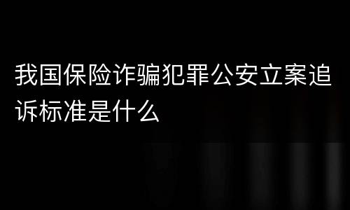 我国保险诈骗犯罪公安立案追诉标准是什么