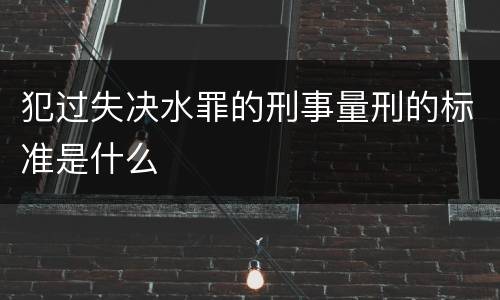 犯过失决水罪的刑事量刑的标准是什么