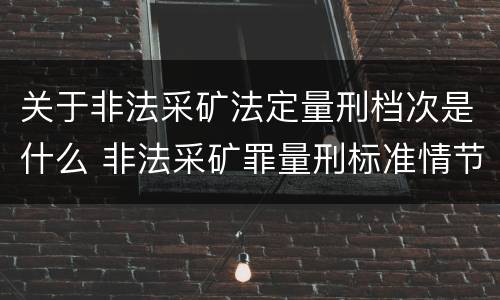 关于非法采矿法定量刑档次是什么 非法采矿罪量刑标准情节特别严重
