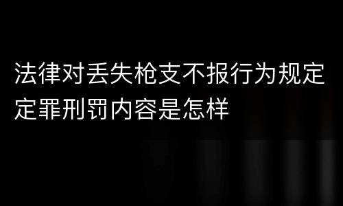 法律对丢失枪支不报行为规定定罪刑罚内容是怎样