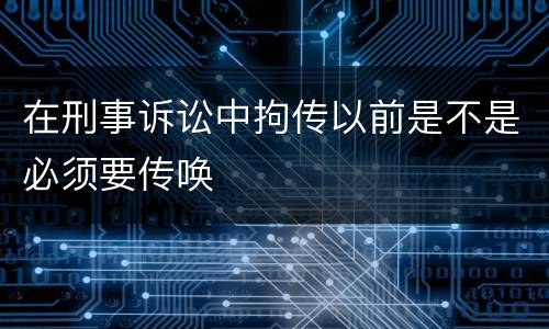 在刑事诉讼中拘传以前是不是必须要传唤