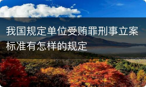 我国规定单位受贿罪刑事立案标准有怎样的规定