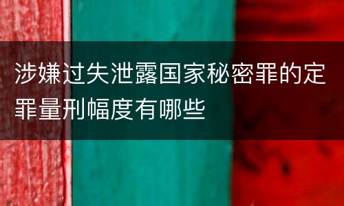 涉嫌过失泄露国家秘密罪的定罪量刑幅度有哪些