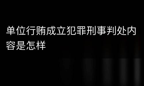 单位行贿成立犯罪刑事判处内容是怎样