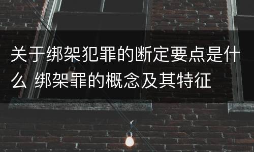 关于绑架犯罪的断定要点是什么 绑架罪的概念及其特征