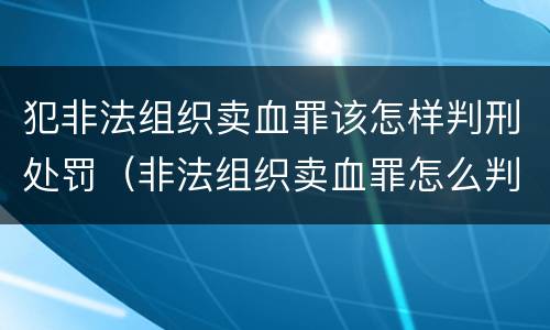 犯非法组织卖血罪该怎样判刑处罚（非法组织卖血罪怎么判）