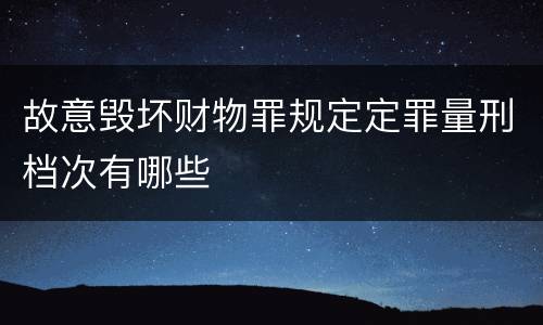 故意毁坏财物罪规定定罪量刑档次有哪些