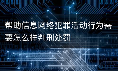 帮助信息网络犯罪活动行为需要怎么样判刑处罚
