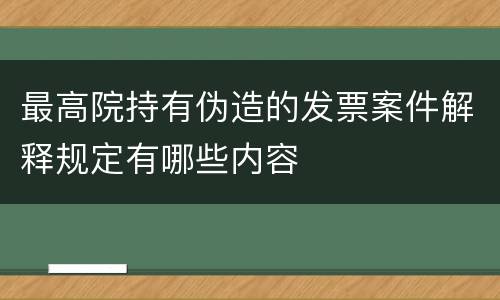 最高院持有伪造的发票案件解释规定有哪些内容