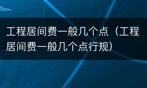 工程居间费一般几个点（工程居间费一般几个点行规）