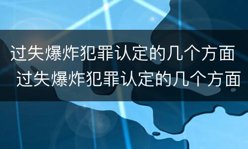 过失爆炸犯罪认定的几个方面 过失爆炸犯罪认定的几个方面包括