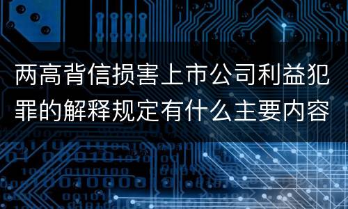 两高背信损害上市公司利益犯罪的解释规定有什么主要内容
