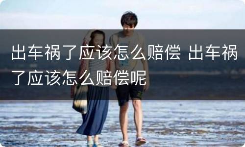 出车祸了应该怎么赔偿 出车祸了应该怎么赔偿呢