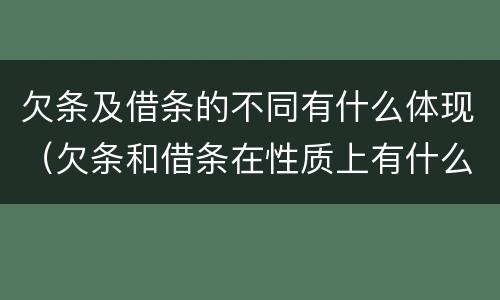 欠条及借条的不同有什么体现（欠条和借条在性质上有什么不同）