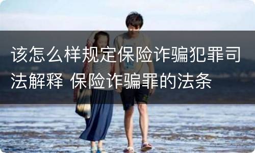 该怎么样规定保险诈骗犯罪司法解释 保险诈骗罪的法条
