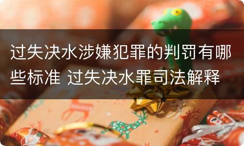 过失决水涉嫌犯罪的判罚有哪些标准 过失决水罪司法解释