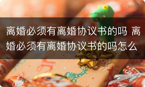 离婚必须有离婚协议书的吗 离婚必须有离婚协议书的吗怎么办