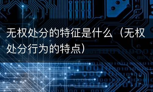 无权处分的特征是什么（无权处分行为的特点）