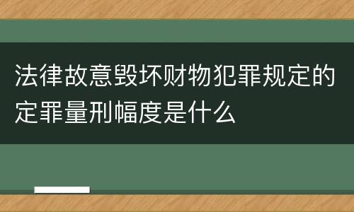 法律故意毁坏财物犯罪规定的定罪量刑幅度是什么