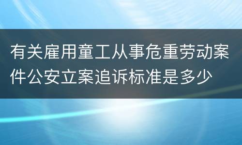 有关雇用童工从事危重劳动案件公安立案追诉标准是多少