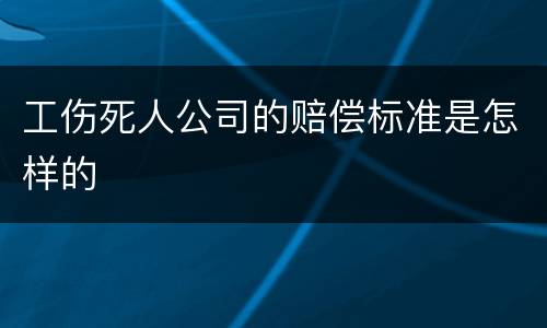 工伤死人公司的赔偿标准是怎样的