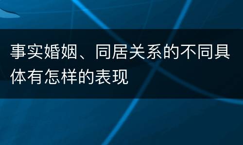 事实婚姻、同居关系的不同具体有怎样的表现