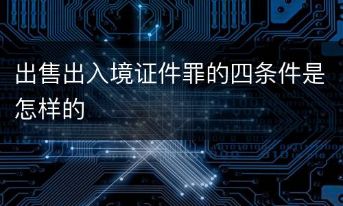 出售出入境证件罪的四条件是怎样的