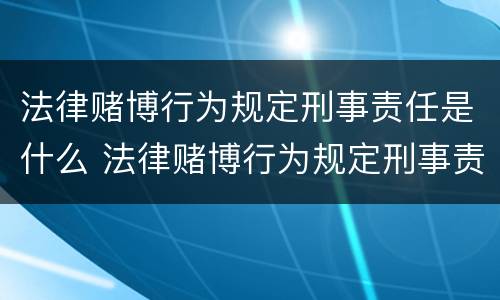法律赌博行为规定刑事责任是什么 法律赌博行为规定刑事责任是什么