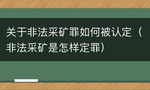 关于非法采矿罪如何被认定（非法采矿是怎样定罪）