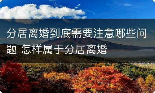 分居离婚到底需要注意哪些问题 怎样属于分居离婚