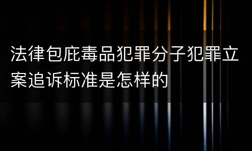 法律包庇毒品犯罪分子犯罪立案追诉标准是怎样的