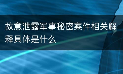 故意泄露军事秘密案件相关解释具体是什么