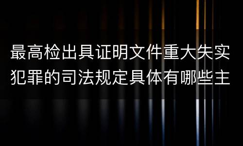 最高检出具证明文件重大失实犯罪的司法规定具体有哪些主要内容