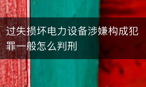 过失损坏电力设备涉嫌构成犯罪一般怎么判刑