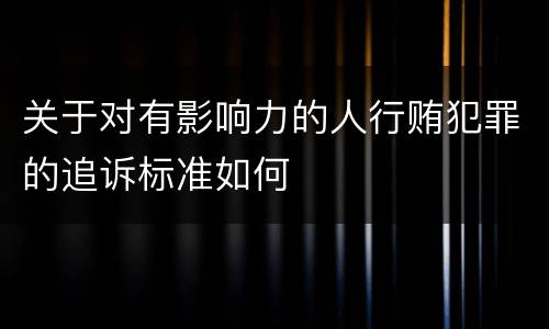 关于对有影响力的人行贿犯罪的追诉标准如何