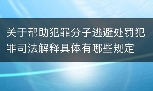关于帮助犯罪分子逃避处罚犯罪司法解释具体有哪些规定