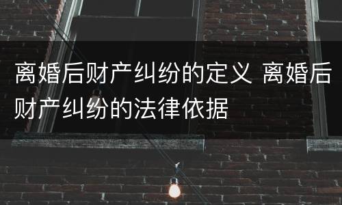 离婚后财产纠纷的定义 离婚后财产纠纷的法律依据