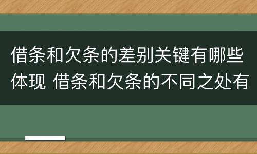 借条和欠条的差别关键有哪些体现 借条和欠条的不同之处有哪些