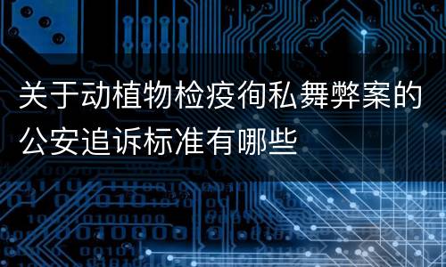 关于动植物检疫徇私舞弊案的公安追诉标准有哪些