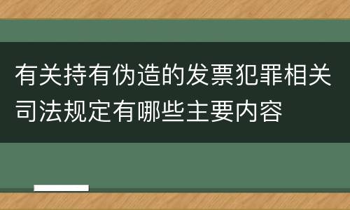 有关持有伪造的发票犯罪相关司法规定有哪些主要内容