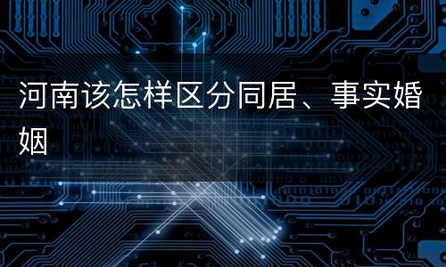 河南该怎样区分同居、事实婚姻